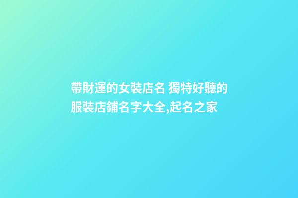 帶財運的女裝店名 獨特好聽的服裝店鋪名字大全,起名之家-第1張-店鋪起名-玄機派